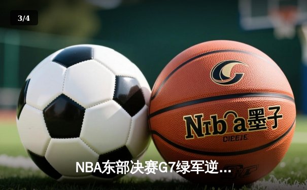 NBA东部决赛G7绿军逆转晋级 塔图姆51分创历史纪录 - 3