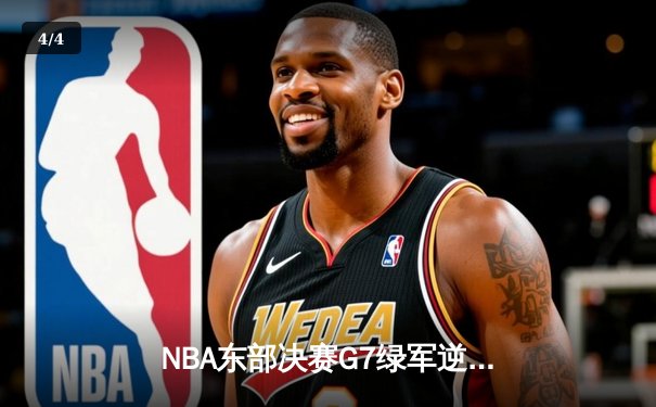 NBA东部决赛G7绿军逆转晋级 塔图姆51分创历史纪录 - 4