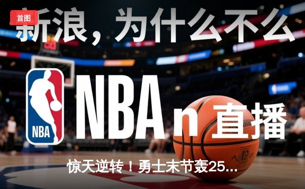 惊天逆转！勇士末节轰25-0攻击波 库里40分准三双终结绿军11连胜