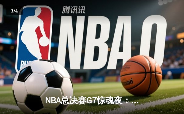 NBA总决赛G7惊魂夜：约基奇三双制胜，掘金队史首冠圆梦丹佛 - 3