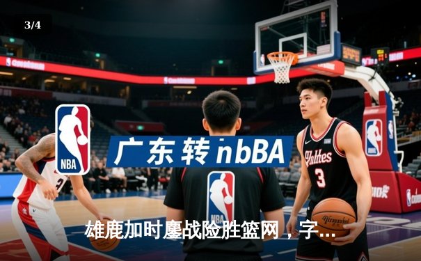 雄鹿加时鏖战险胜篮网，字母哥44分14篮板6助攻主宰关键时刻 - 3