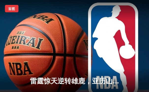 雷霆惊天逆转雄鹿，亚历山大42分主宰加时赛