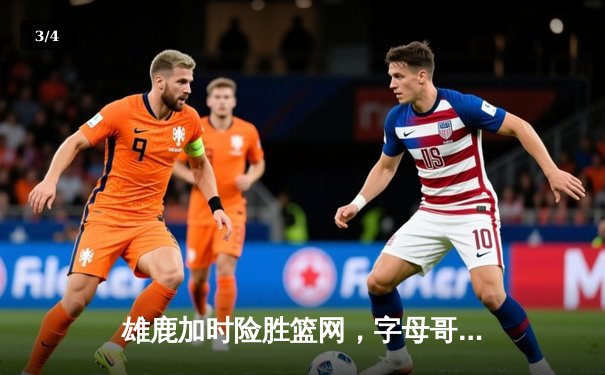 雄鹿加时险胜篮网，字母哥44分14篮板率领球队捍卫主场 - 3
