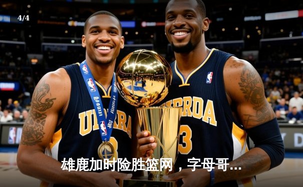 雄鹿加时险胜篮网，字母哥44分14篮板率领球队捍卫主场 - 4