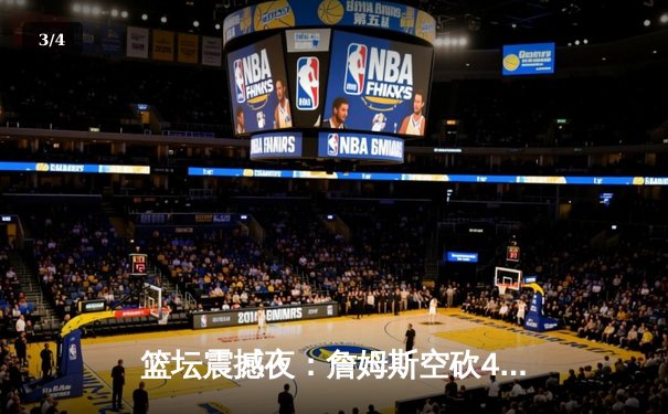 篮坛震撼夜：詹姆斯空砍40+三双，湖人加时惜败勇士创收视新高 - 3