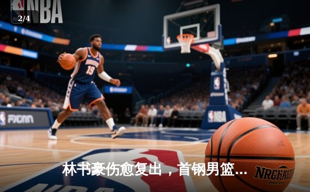 林书豪伤愈复出，首钢男篮加时险胜广东，CBA半决赛悬念迭起 - 2