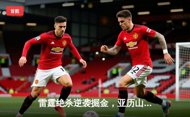 雷霆绝杀逆袭掘金，亚历山大全能表现引领球队挺进西部决赛