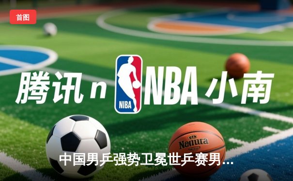 中国男乒强势卫冕世乒赛男团冠军，马龙独得两分显核心本色