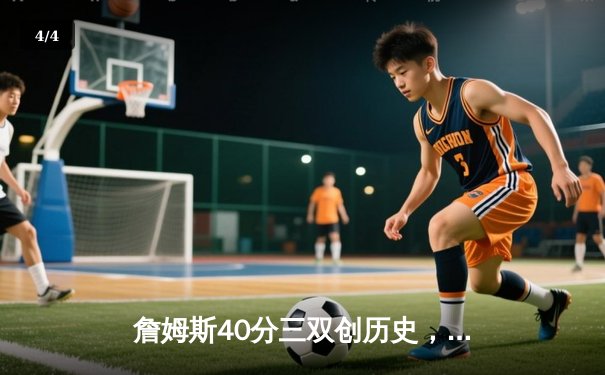 詹姆斯40分三双创历史，湖人加时险胜勇士锁定季后赛席位 - 4