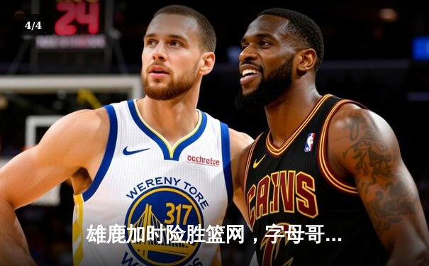 雄鹿加时险胜篮网，字母哥44分创赛季新高 - 4