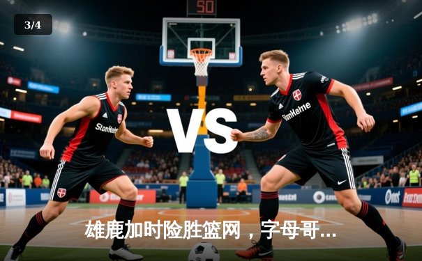 雄鹿加时险胜篮网，字母哥44分14篮板上演惊天逆转 - 3