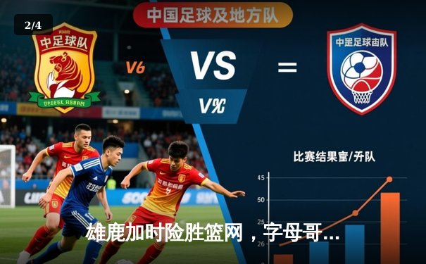 雄鹿加时险胜篮网，字母哥44分14篮板上演惊天逆转 - 2