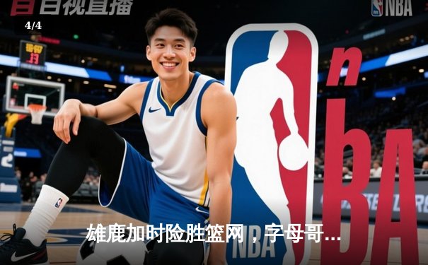 雄鹿加时险胜篮网，字母哥44分14篮板上演惊天逆转 - 4