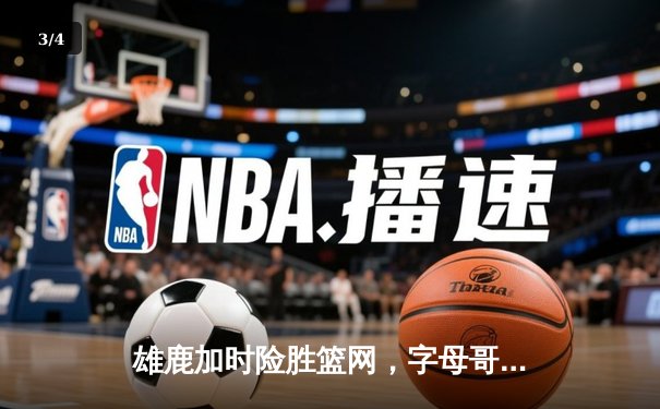 雄鹿加时险胜篮网，字母哥44分14篮板上演惊天逆转 - 3