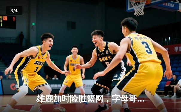 雄鹿加时险胜篮网，字母哥44分14篮板上演惊天逆转 - 3