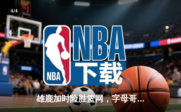 雄鹿加时险胜篮网，字母哥44分14篮板上演惊天逆转 - 4