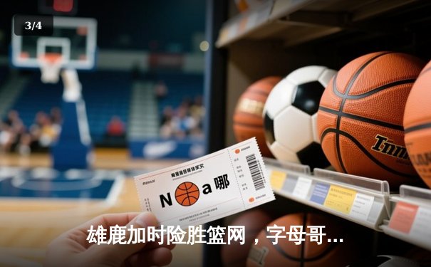 雄鹿加时险胜篮网，字母哥44分14篮板上演惊天逆转 - 3
