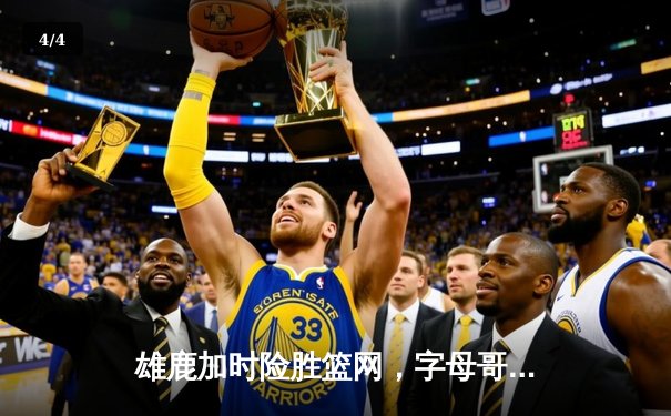雄鹿加时险胜篮网，字母哥44分14篮板上演惊天逆转 - 4