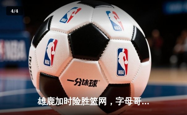 雄鹿加时险胜篮网，字母哥44分14篮板上演惊天逆转 - 4